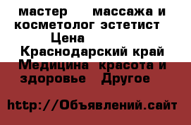 мастер spa массажа и косметолог-эстетист › Цена ­ 1 700 - Краснодарский край Медицина, красота и здоровье » Другое   